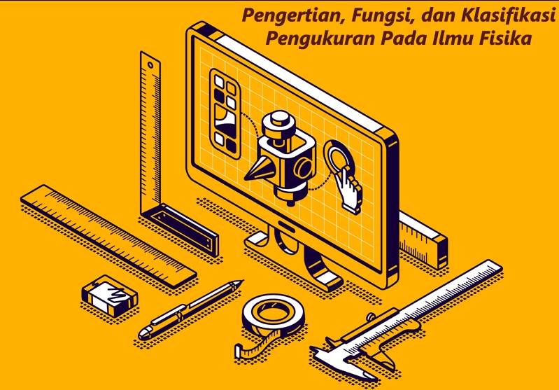 Pengertian Fungsi dan Klasifikasi Pengukuran Pada Ilmu Fisika